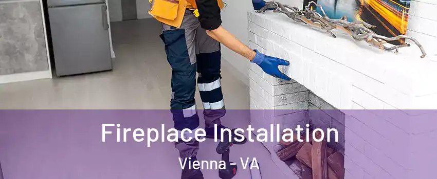 Fireplace Installation Vienna - VA