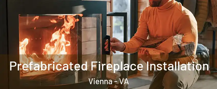  Prefabricated Fireplace Installation Vienna - VA